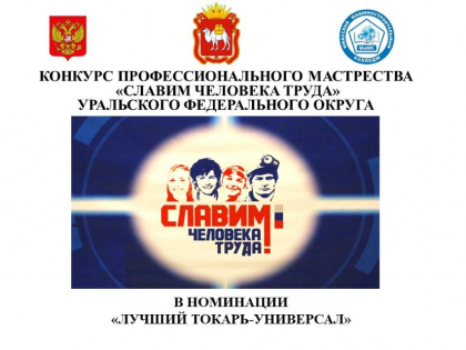 Конкурс профессионального мастерства «Славим человека труда!» Уральского федерального округа в номинации «Лучший токарь-универсал»